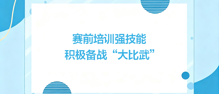 賽前培訓(xùn)強(qiáng)技能，積極備戰(zhàn)“大比武”